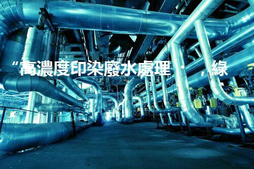 “高濃度印染廢水處理，綠色創(chuàng)新，凈享環(huán)保新篇章”